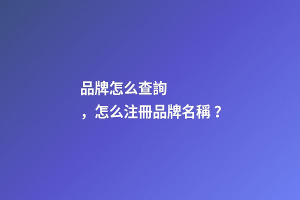 品牌怎么查詢，怎么注冊品牌名稱？-第1張-商標起名-玄機派